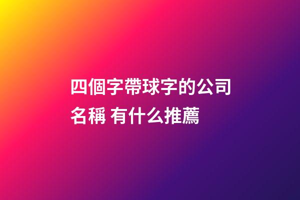 四個字帶球字的公司名稱 有什么推薦-第1張-公司起名-玄機派